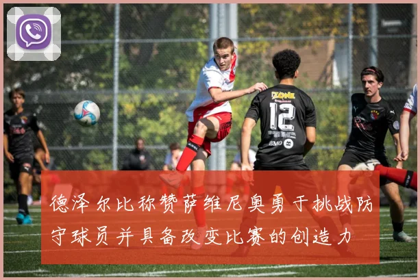 德泽尔比称赞萨维尼奥勇于挑战防守球员并具备改变比赛的创造力